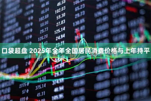 口袋超盘 2025年全年全国居民消费价格与上年持平