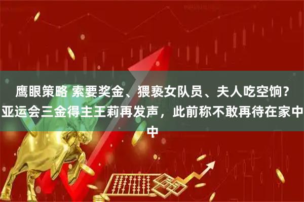鹰眼策略 索要奖金、猥亵女队员、夫人吃空饷?亚运会三金得主王莉再发声,此前称不敢再待在家中