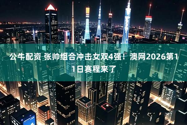 公牛配资 张帅组合冲击女双4强！澳网2026第11日赛程来了