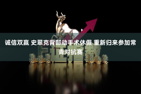 诚信双赢 史翠克背部动手术休假 重新归来参加常青对抗赛