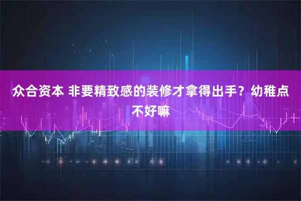 众合资本 非要精致感的装修才拿得出手？幼稚点不好嘛